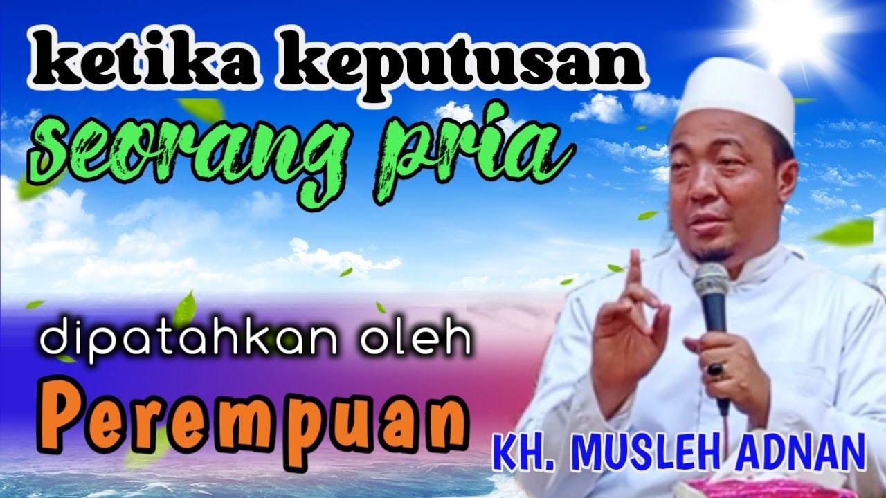 Sehebat apapun seorang pria akan kalah jika berhadapan dengan wanita - KH MUSLEH ADNAN