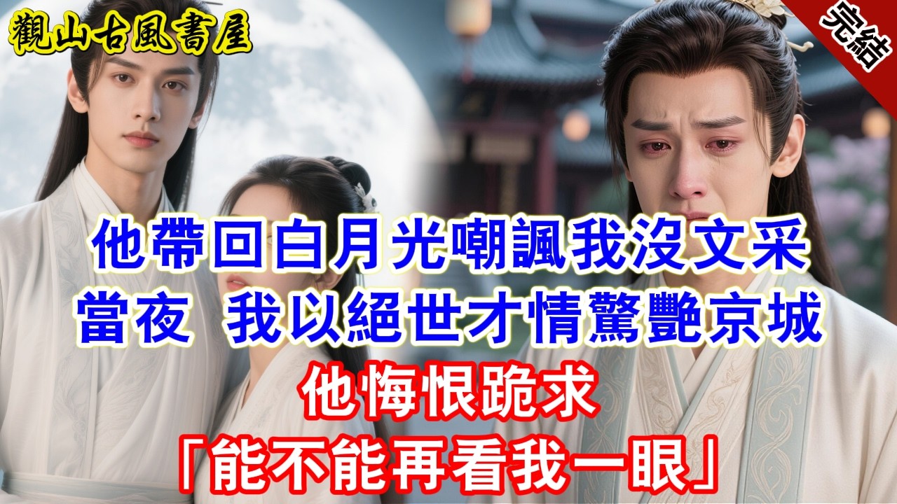【完結爽文】他帶回白月光嘲諷我沒文采。當夜，我以絕世才情，驚艷京城，他悔恨跪求：「能不能再看我一眼？」#古言#完結#綠茶#小説#一口氣看完#有聲小說#原创