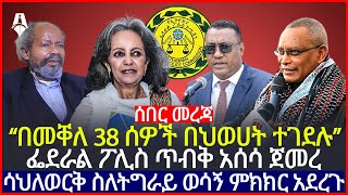 ሰበር መረጃ | “በመቐለ 38 ሰዎች በህወሀት ተገደሉ” | ፌደራል ፖሊስ ጥብቅ አሰሳ ጀመረ | Sheger Times Media