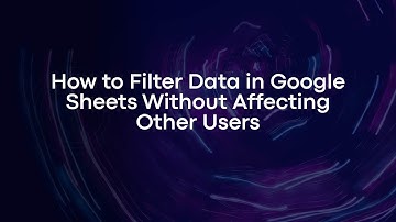 How to Filter Data in Google Sheets Without Affecting Other Users