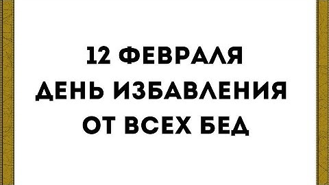 12 февраля - День избавления от всех бед.