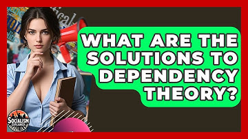 What Are The Solutions To Dependency Theory? - Socialism Explained