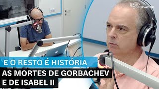 E o Resto é História: As mortes de Gorbachev e de Isabell II