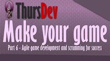 ThursDev: Make Your Game Part 6 - Agile Game development, scrumming for success