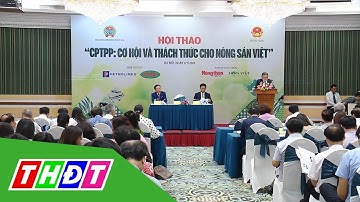 CPTPP - cơ hội và thách thức cho Nông sản Việt | THDT