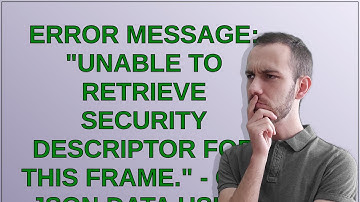 Salesforce: Error Message: "Unable to retrieve security descriptor for this frame." - Get JSON Da...