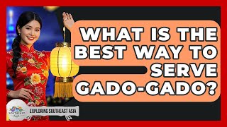 What Is The Best Way To Serve Gado-Gado? - Exploring Southeast Asia