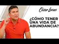Cómo tener una vida con abundancia| Dr. César Lozano