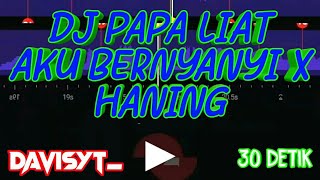 DJ PAPA LIAT AKU BERNYANYI X HANING 30 DETIK || BEAT VN || STORY WA