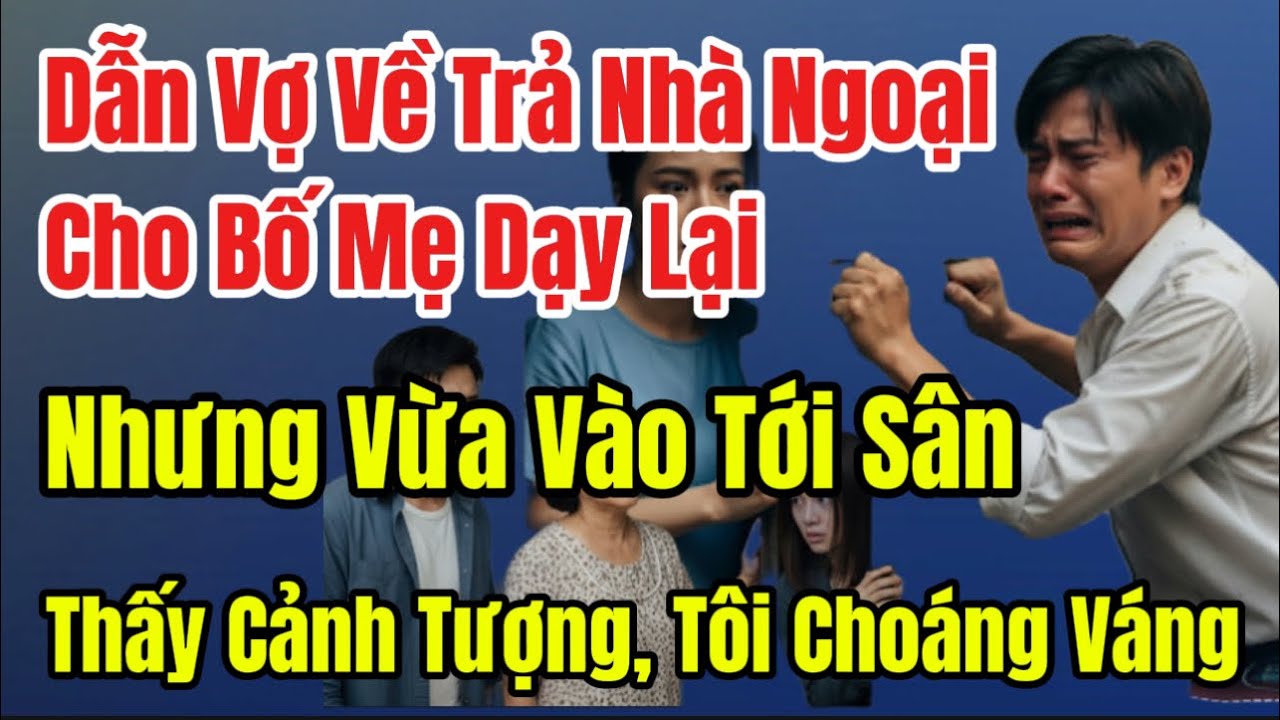 Dẫn Vợ Về Trả Nhà Ngoại Cho Bố Mẹ Dạy Lại,Nhưng Vừa Vào Tới Sân Thấy Cảnh Tượng, Tôi Choáng Váng
