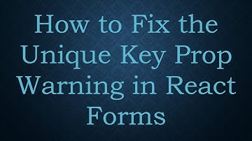 How to Fix the Unique Key Prop Warning in React Forms