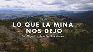 Lo Que La Mina Nos Dejo - Mini Documental - Mina Marlin - San Miguel Ixtahuacan San Marcos