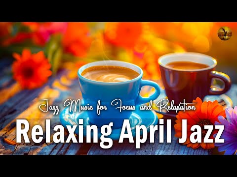 Relaxing April Jazz: Tranquil Bossa Nova & Jazz Music for Focus and Relaxation