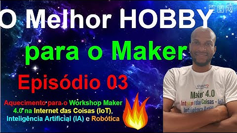 Episódio 03 - O Melhor Hobby que encontrei  - Workshop Maker 4.0 na IoT - Maio 2022