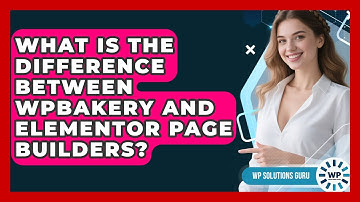 What Is the Difference Between WPBakery and Elementor Page Builders? | WP Solutions Guru News