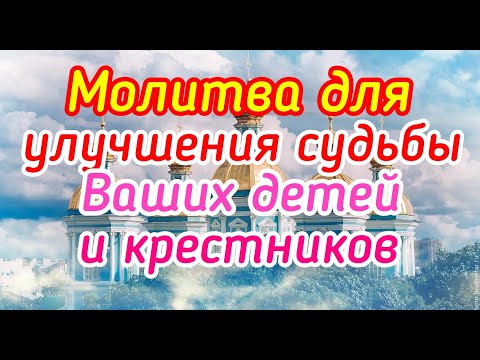 Молитва для улучшения судьбы Ваших детей и крестников.