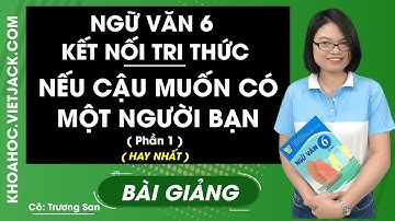 Nếu cậu muốn có một người bạn (Phần 1) - Ngữ Văn 6 - Kết nối tri thức - Cô San (HAY NHẤT)