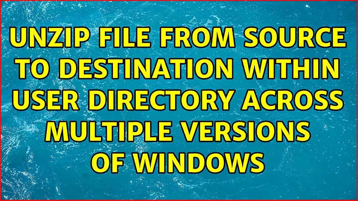 Unzip file from source to destination within user directory across multiple versions of windows
