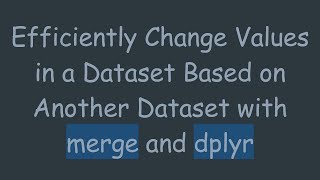 Efficiently Change Values in a Dataset Based on Another Dataset with merge and dplyr