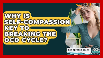 Why Is Self-compassion Key To Breaking The OCD Cycle? - OCD Support Space