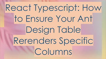 React Typescript: How to Ensure Your Ant Design Table Rerenders Specific Columns