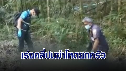 เร่งคลี่ปมคดีโหด ฆ่ายกครัวชาวม้ง 5 ศพ ตร.คาดปมชู้สาว-เห็นขบวนขนแรงงานต่างด้าว