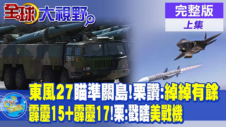 東風27瞄準關島!栗正傑讚:綽綽有餘 | 霹靂15+霹靂17!栗正傑:戳瞎美國戰機 |【全球大視野 上】20230817 完整版 @Global_Vision - 天天要聞