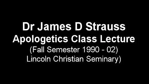 Dr James D Strauss, Apologetics Class Lecture 01b
