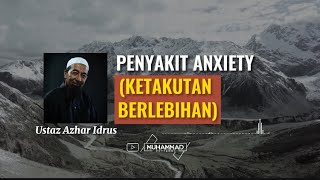 Penyakit anxiety (Ketakutan Berlebihan) | Ustaz Azhar Idrus