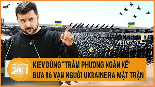 Diễn biến Nga-Ukraine: Kiev dùng “trăm phương ngàn kế” đưa 86 vạn người Ukraine ra mặt trận