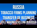 RUSSIA - TOBACCO Firms Planning TRANSFER OF RUSSIAN BUSINESS. Still Making &amp; Selling in Russia