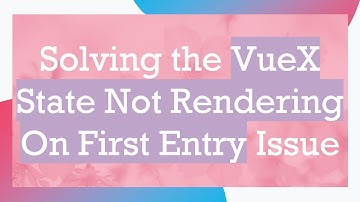 Solving the VueX State Not Rendering On First Entry Issue