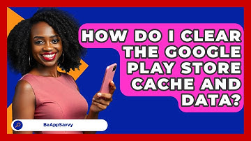 How Do I Clear The Google Play Store Cache And Data? - Be App Savvy