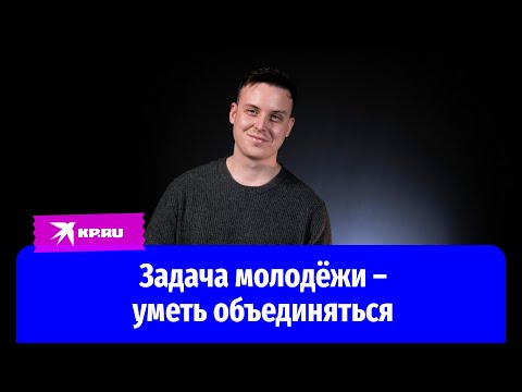 Видео: Задача молодёжи – уметь объединяться