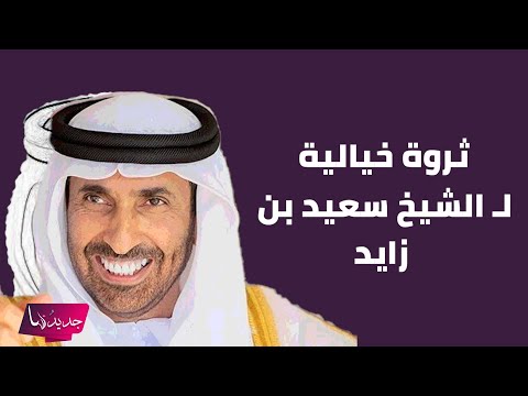 الثروة الخيالية ل الشيخ سعيد بن زايد ال نهيان بعد وفاته تتصدر ارقام تكشف لأول مرة