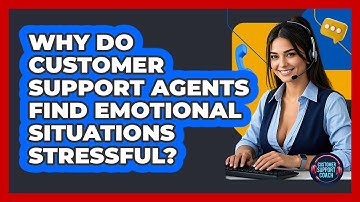 Why Do Customer Support Agents Find Emotional Situations Stressful? - Customer Support Coach