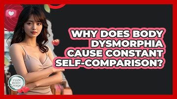Why Does Body Dysmorphia Cause Constant Self-comparison? - Inside Body Image