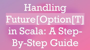 Handling Future[Option[T] in Scala: A Step-By-Step Guide