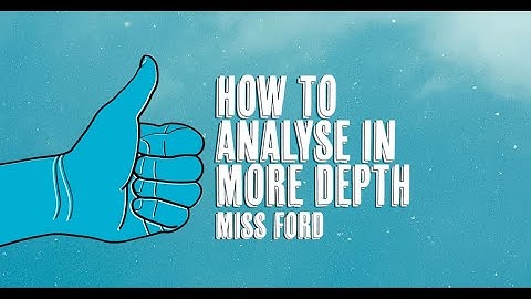 HOW ANALYSE IN MORE DEPTH (GCSE ENGLISH)