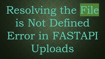 Resolving the File is Not Defined Error in FASTAPI Uploads