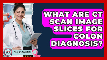 What Are CT Scan Image Slices For Colon Diagnosis? - Colon Health Channel