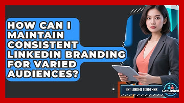 How Can I Maintain Consistent LinkedIn Branding For Varied Audiences? - Get Linked Together