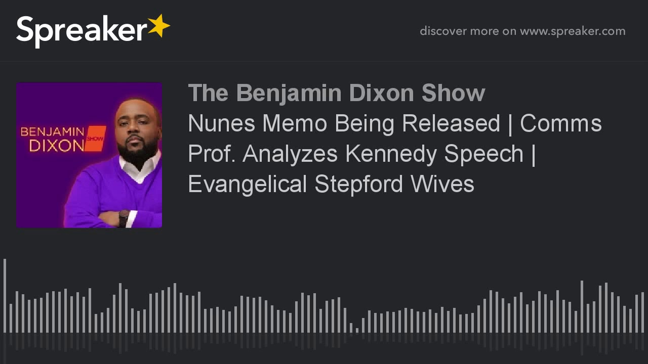 Nunes Memo Being Released | Comms Prof. Analyzes Kennedy Speech | Evangelical Stepford Wives ...