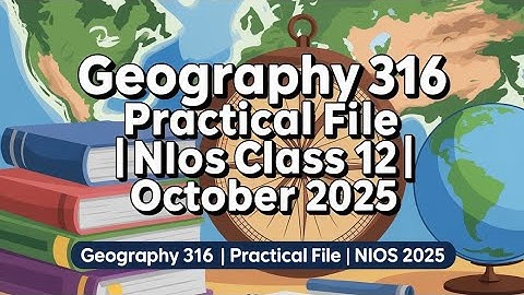Nios Geography 316 Practical File October 2025 | Full Solution For Class 12 | 316 Practical File 