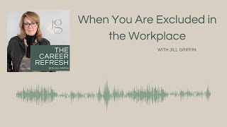 The Career Refresh Podcast Episode 10: When You Are Excluded in the Workplace