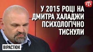 У 2015 році на Дмитра Халаджи психологічно тиснули — Вірастюк