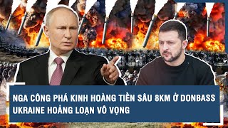 Toàn cảnh Quốc tế 28\/4: Nga công phá kinh hoàng tiến sâu 8km ở Donbass, Ukraine hoảng loạn vô vọng