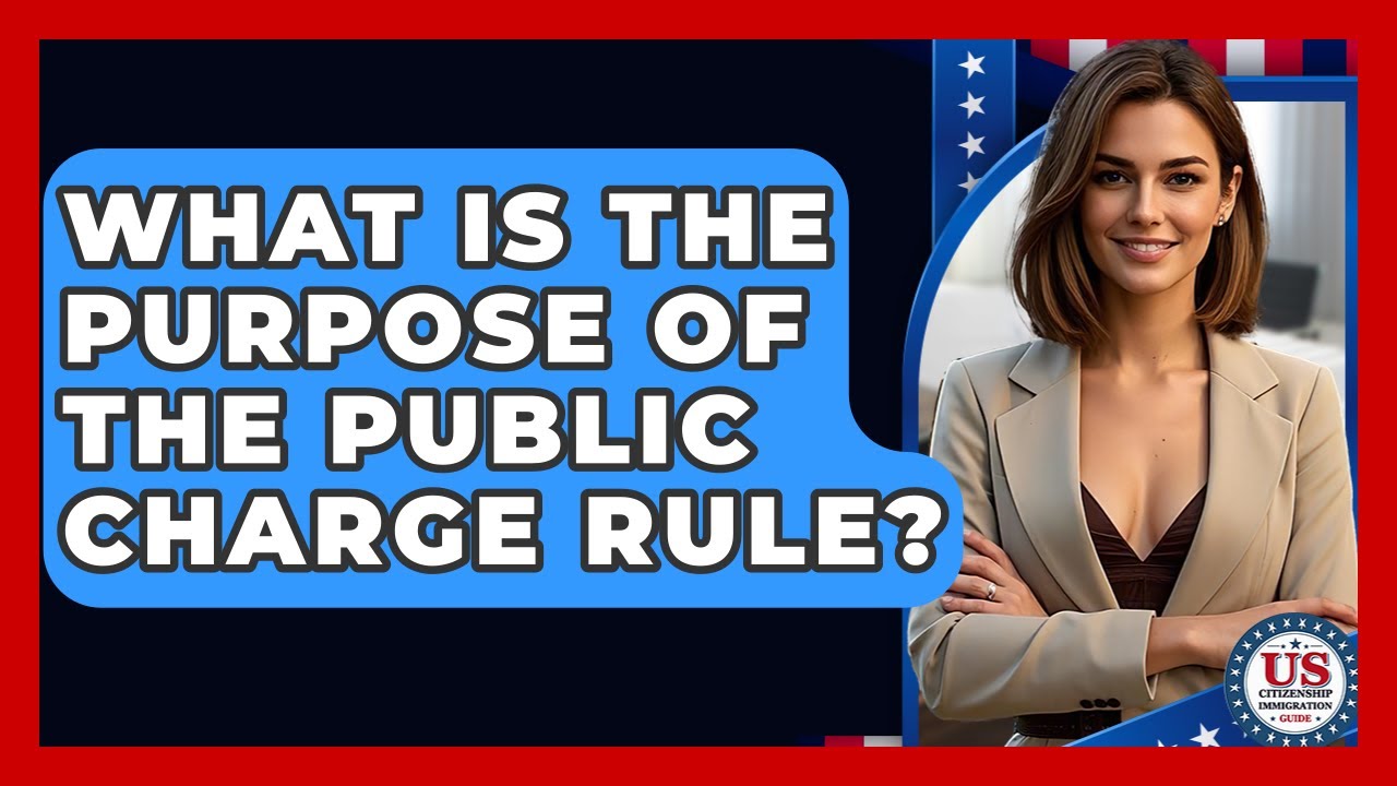 What Is The Purpose Of The Public Charge Rule? - US Citizenship Immigration Guide