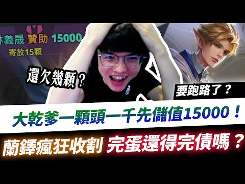 【XiaoLin小霖】大乾爹一顆頭1000，先儲值15000？完蛋了欠債要跑路了！蘭鐸瘋狂飛舞收割！【傳說對決】