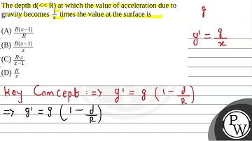 5. The depth \( d(\ll R) \) at which the value of acceleration due to gravity becomes \( \frac{1....